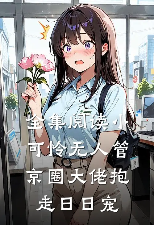 全集阅读小可怜无人管，京圈大佬抱走日日宠