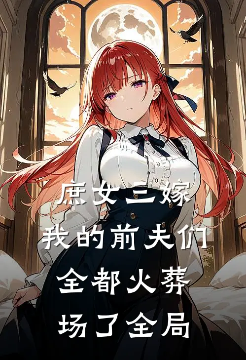 庶女三嫁，我的前夫们全都火葬场了全局