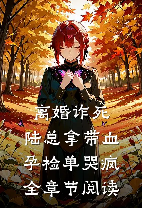 离婚诈死，陆总拿带血孕检单哭疯全章节阅读