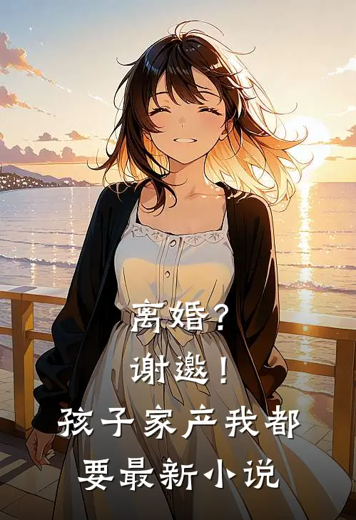 离婚？谢邀！孩子家产我都要最新小说