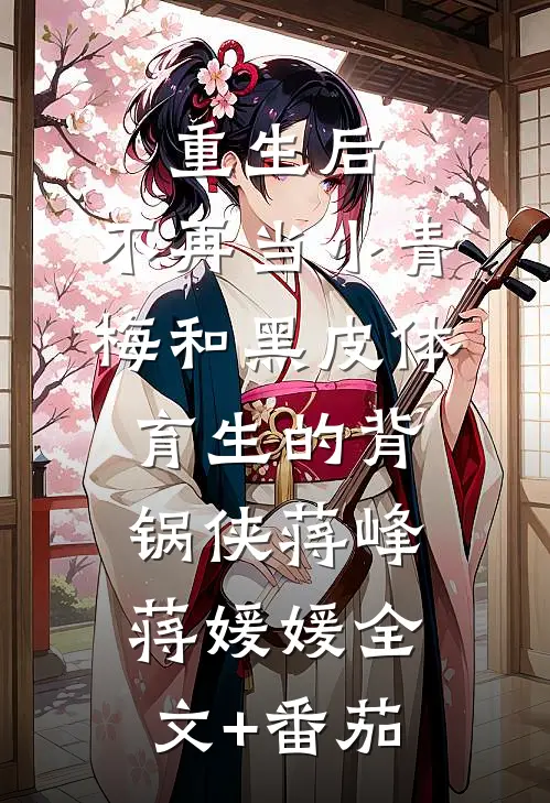 重生后，不再当小青梅和黑皮体育生的背锅侠蒋峰蒋媛媛全文+番茄