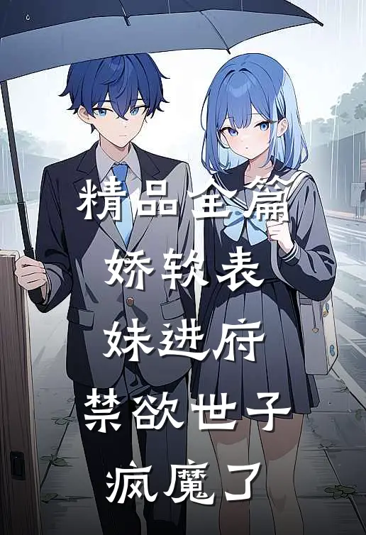 精品全篇娇软表妹进府：禁欲世子疯魔了