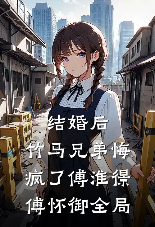 结婚后，竹马兄弟悔疯了傅淮憬傅怀御全局