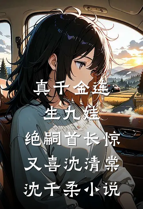 真千金连生九娃，绝嗣首长惊又喜沈清棠沈千柔小说