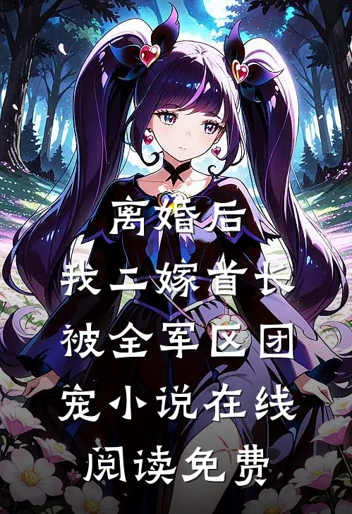 离婚后，我二嫁首长被全军区团宠小说在线阅读免费