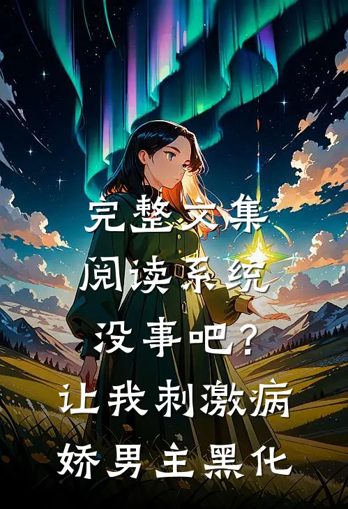 完整文集阅读系统没事吧？让我刺激病娇男主黑化