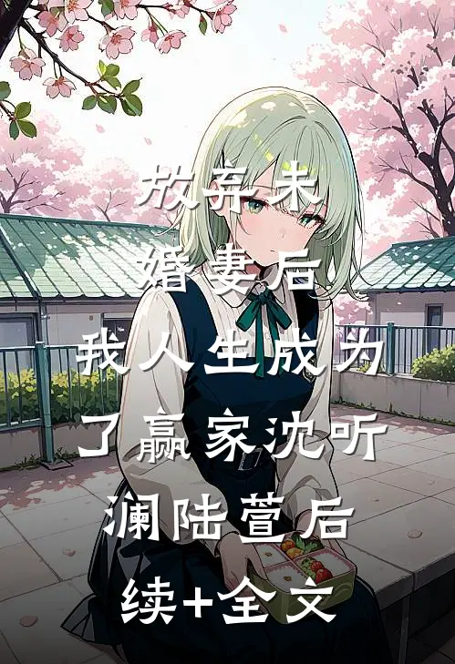 放弃未婚妻后，我人生成为了赢家沈听澜陆萱后续+全文