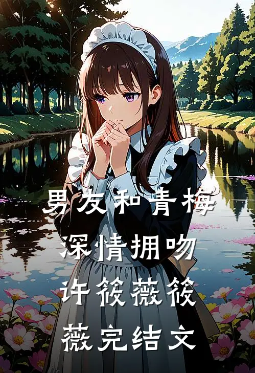 男友和青梅深情拥吻许筱薇筱薇完结文