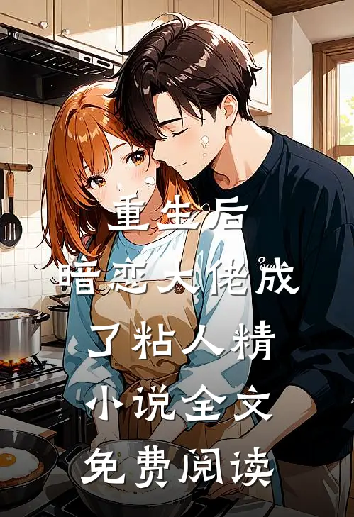 重生后，暗恋大佬成了粘人精小说全文免费阅读