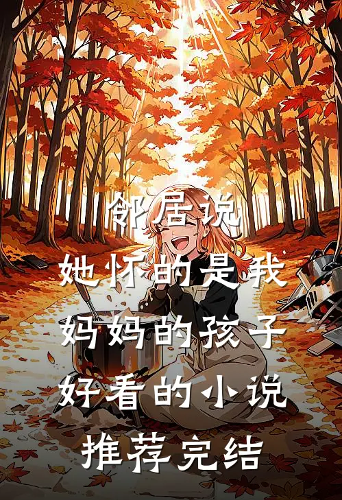 邻居说，她怀的是我妈妈的孩子好看的小说推荐完结