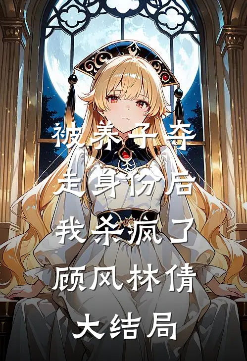 被养子夺走身份后，我杀疯了顾风林倩大结局