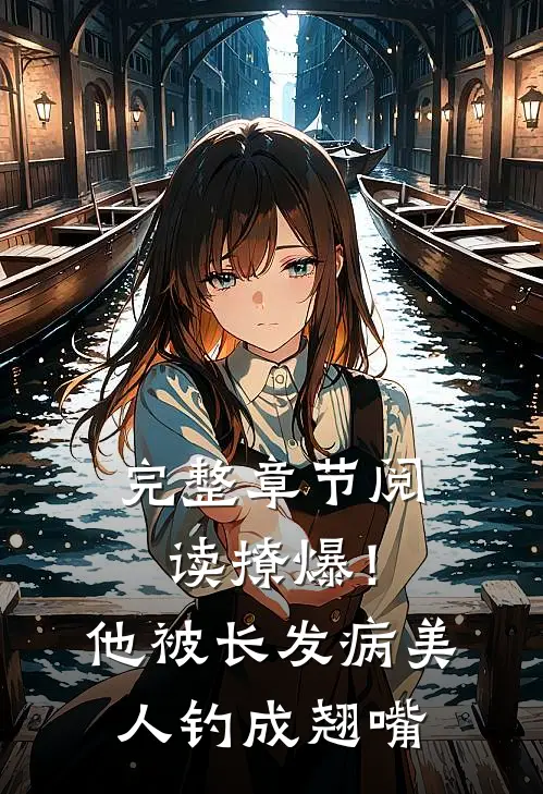 完整章节阅读撩爆！他被长发病美人钓成翘嘴