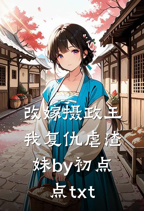 改嫁摄政王，我复仇虐渣妹by初点点txt