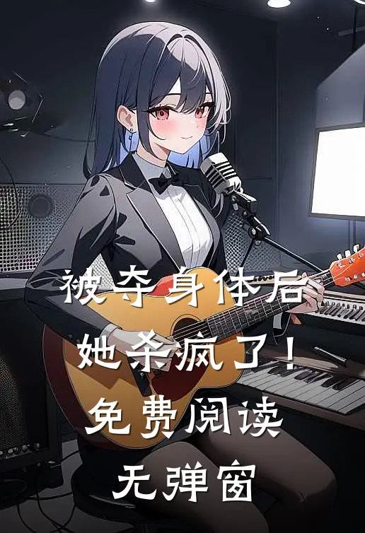 被夺身体后，她杀疯了！免费阅读无弹窗