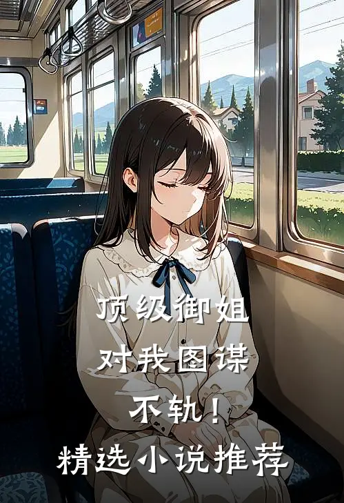 顶级御姐，对我图谋不轨！精选小说推荐