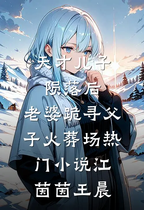 天才儿子陨落后，老婆跪寻父子火葬场热门小说江茵茵王晨