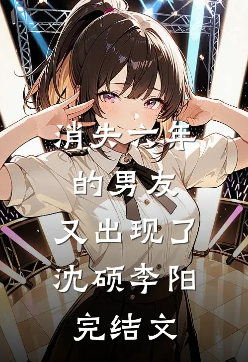 消失六年的男友，又出现了沈硕李阳完结文