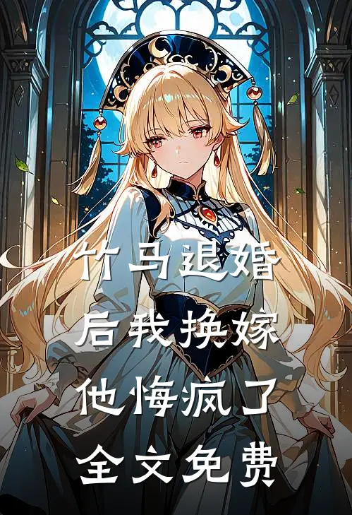 竹马退婚后我换嫁,他悔疯了全文免费阅读