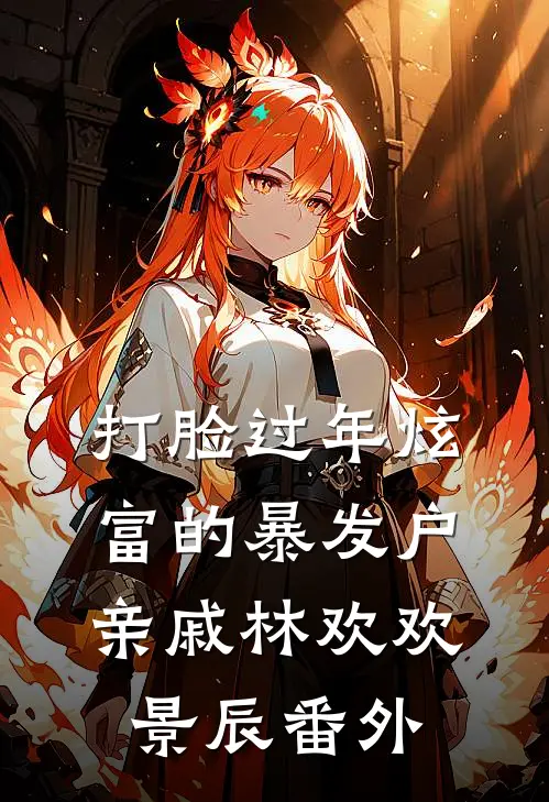 打脸过年炫富的暴发户亲戚林欢欢景辰番外