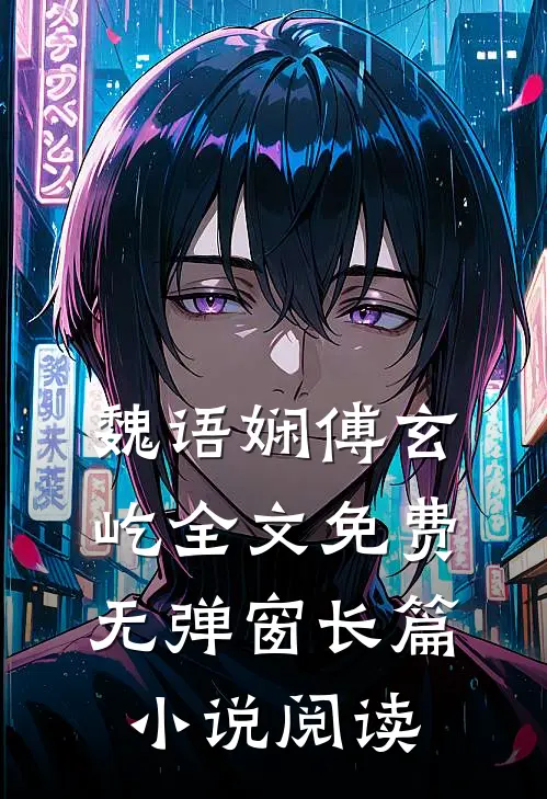 魏语娴傅玄屹全文免费无弹窗长篇小说阅读
