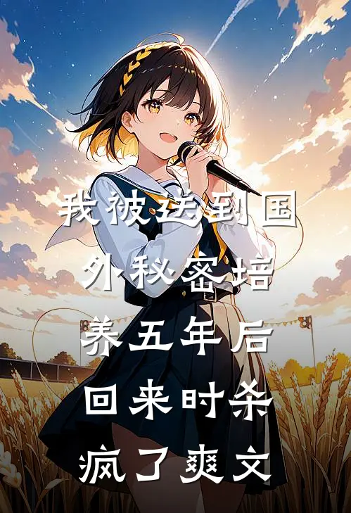 我被送到国外秘密培养五年后，回来时杀疯了爽文