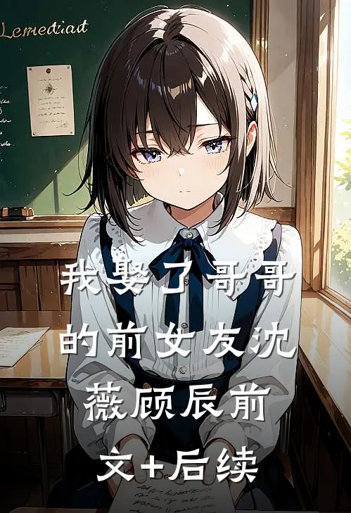 我娶了哥哥的前女友沈薇顾辰前文+后续