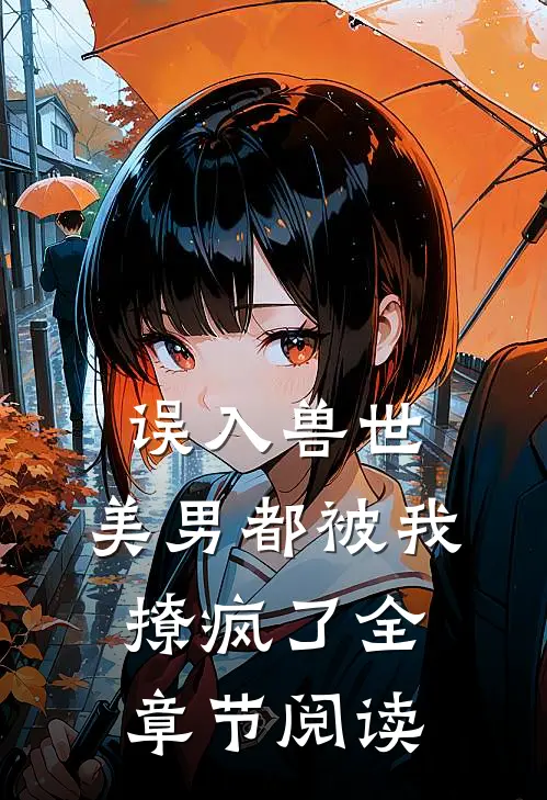 误入兽世：美男都被我撩疯了全章节阅读