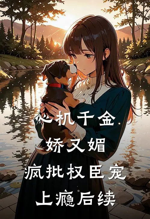 心机千金娇又媚，疯批权臣宠上瘾后续