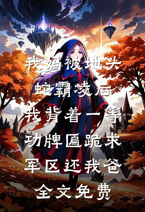 我妈被地头蛇霸凌后，我背着一等功牌匾跪求军区还我爸全文免费