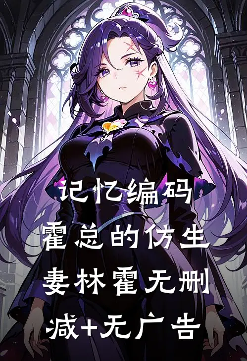 《记忆编码：霍总的仿生妻》林霍无删减+无广告