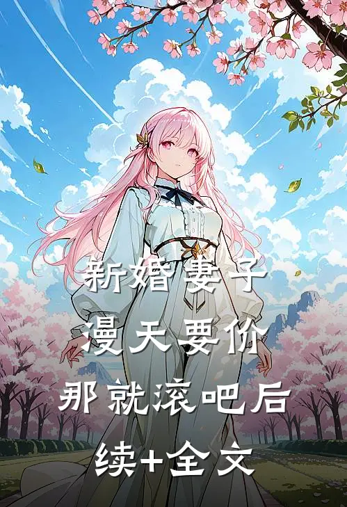 新婚妻子漫天要价，那就滚吧后续+全文