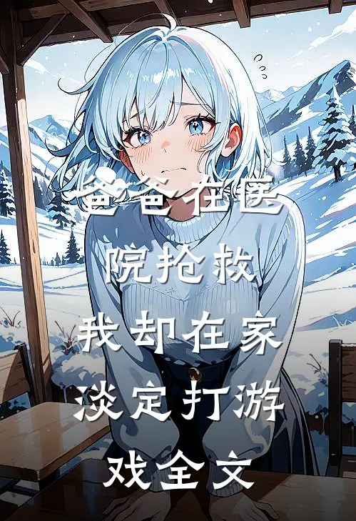 爸爸在医院抢救，我却在家淡定打游戏全文