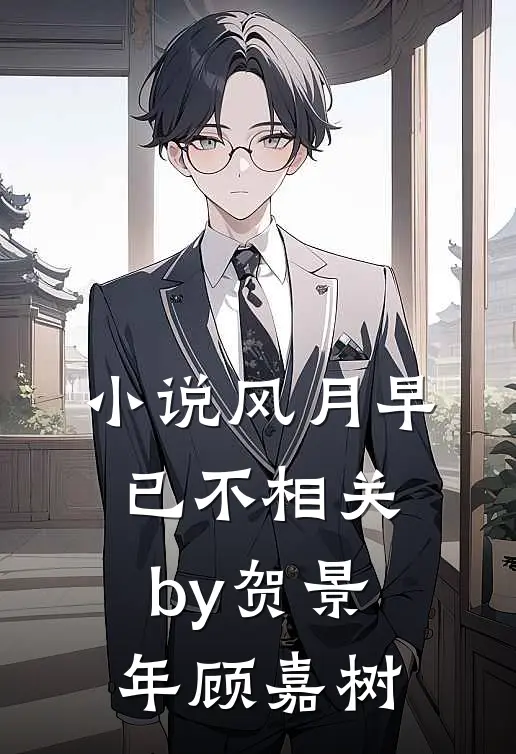 小说风月早已不相关by贺景年顾嘉树