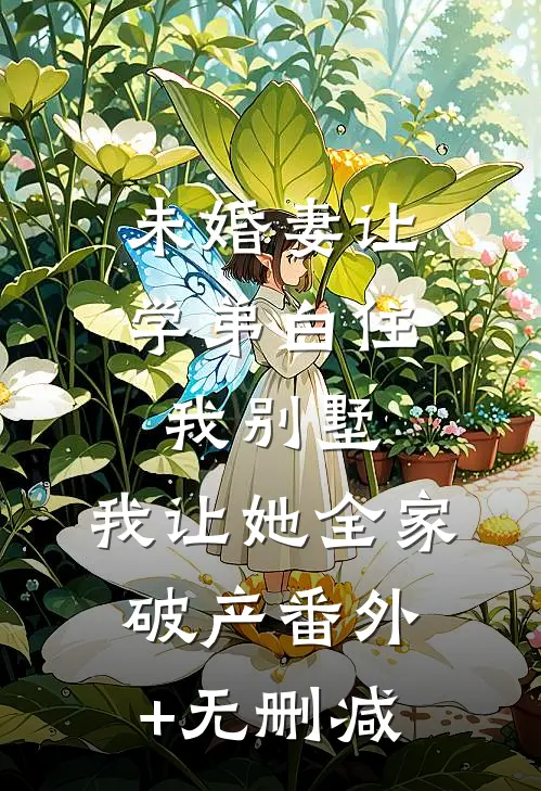 未婚妻让学弟白住我别墅，我让她全家破产番外+无删减