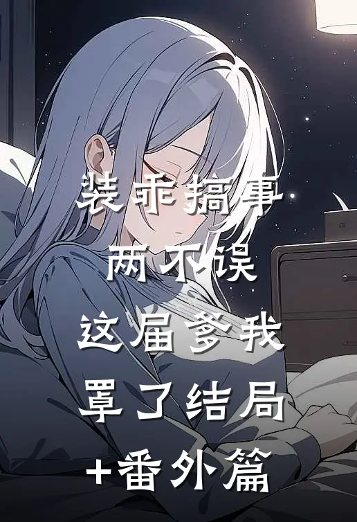 装乖搞事两不误，这届爹我罩了结局+番外篇