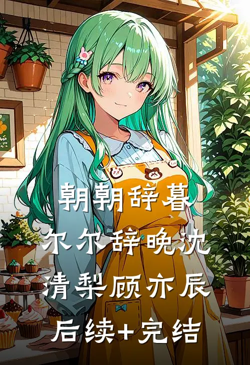 朝朝辞暮，尔尔辞晚沈清梨顾亦辰后续+完结