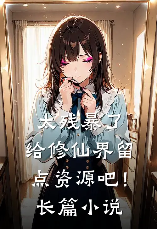 太残暴了,给修仙界留点资源吧!长篇网