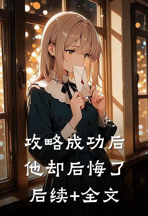 攻略成功后，他却后悔了后续+全文