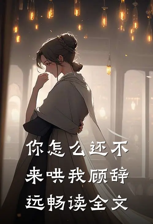 你怎么还不来哄我顾辞远畅读全文