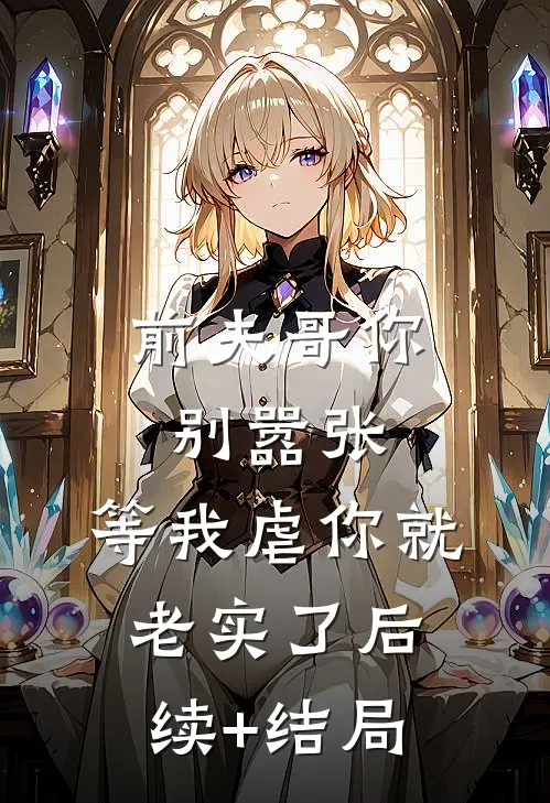 前夫哥你别嚣张，等我虐你就老实了后续+结局