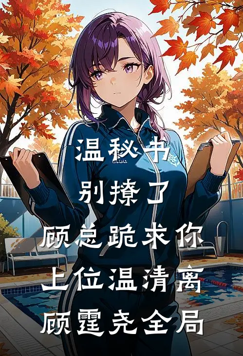 温秘书别撩了，顾总跪求你上位温清离顾霆尧全局