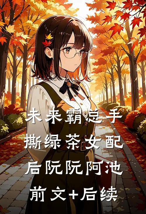 未来霸总手撕绿茶女配后阮阮阿池前文+后续