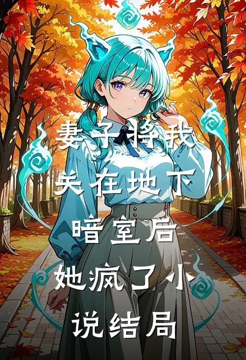 妻子将我关在地下暗室后,她疯了结局是
