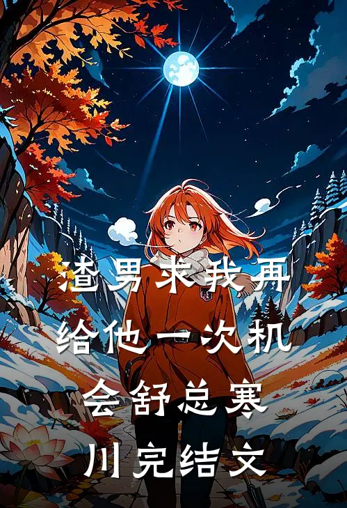 渣男求我再给他一次机会舒总寒川完结文