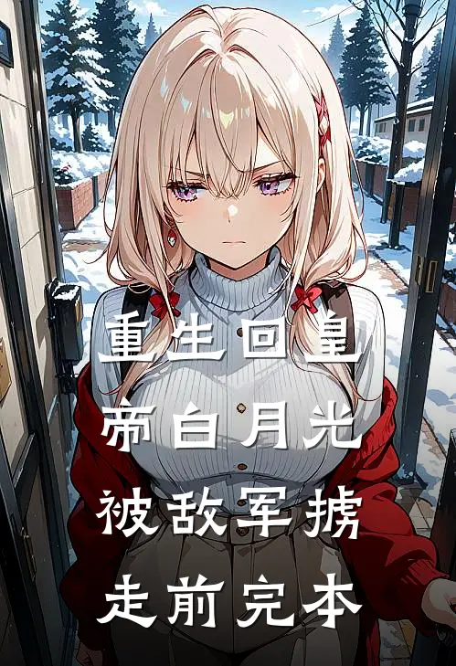 重生回皇帝白月光被敌军掳走前完本