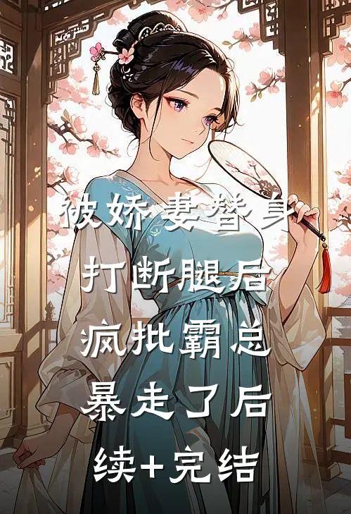 被娇妻替身打断腿后，疯批霸总暴走了后续+完结