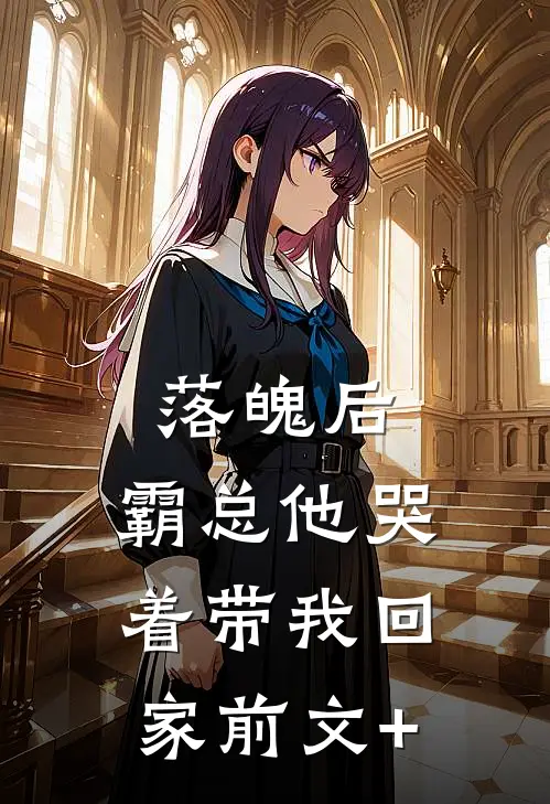落魄后，霸总他哭着带我回家前文+