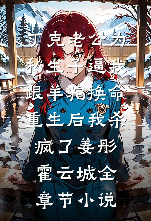 丁克老公为私生子逼我跟羊驼换命，重生后我杀疯了姜彤霍云城全章节小说