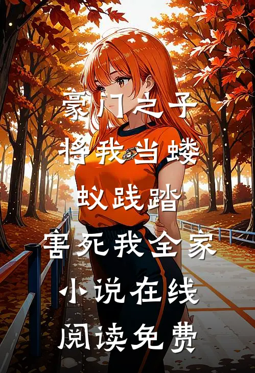 豪门之子将我当蝼蚁践踏，害死我全家小说在线阅读免费