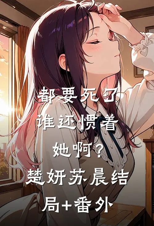 都要死了，谁还惯着她啊？楚妍苏晨结局+番外